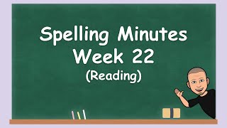 Spelling Minutes Week 22 (Reading)