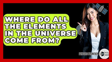 Where Do All The Elements In The Universe Come From? - Physics Frontier