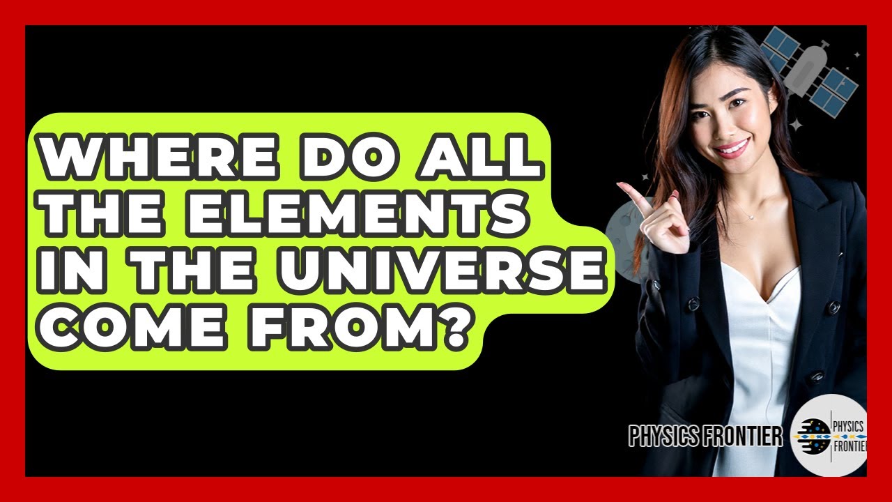 Where Do All The Elements In The Universe Come From? - Physics Frontier