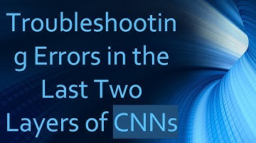 Troubleshooting Errors in the Last Two Layers of CNNs