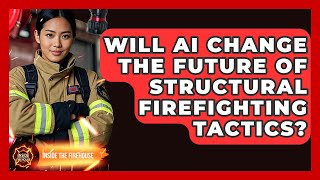 Will AI Change the Future of Structural Firefighting Tactics? | Inside the Firehouse