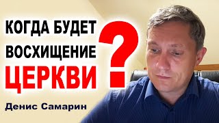 КОГДА БУДЕТ ВОСХИЩЕНИЕ ЦЕРКВИ?  Денис Самарин