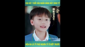 Cậu bé 7 tuổi vào ngân hàng rút 2000 tỷ hóa ra là tỷ phú nghìn tỷ ở kiếp trước