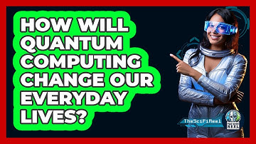 How Will Quantum Computing Change Our Everyday Lives? - The SciFi Reel