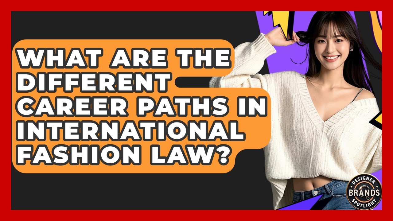 What Are The Different Career Paths In International Fashion Law? - Designer Brands Spotlight
