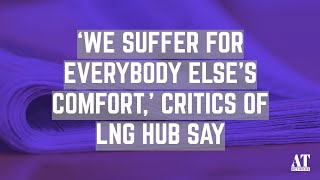 ‘We Suffer for Everybody Else’s Comfort,’ Critics of LNG Hub Say