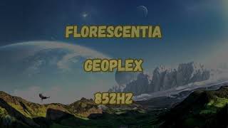 Geoplex - Florescentia (Florescence VIP), in 852HZ!