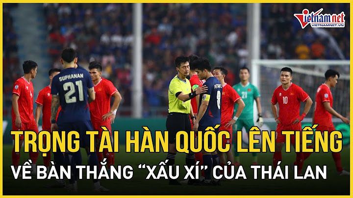 Trọng tài người Hàn Quốc lên tiếng bất ngờ về bàn thắng "xấu xí" của Thái Lan trước Việt Nam