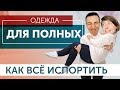 Одежда для полных. Как всё испортить и почему Plus Size одежда не помогает скрыть лишний вес?