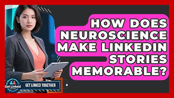 How Does Neuroscience Make LinkedIn Stories Memorable? - Get Linked Together