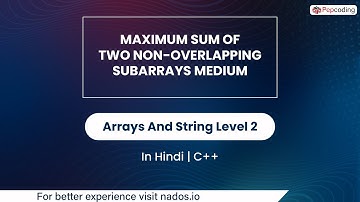 Maximum Sum Of Two Non-overlapping Subarrays Medium |  Arrays And String | In Hindi | CPP | Vid_60