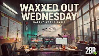 Waxxed Out Wednesday: Midweek Chaos | Barely Awake Radio