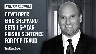 Developer Eric Sheppard gets 1.5-year prision sentence for PPP fraud
