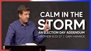 Calm in the Storm An Election Day Addendum Matthew 8 23-27 Gary Hamrick