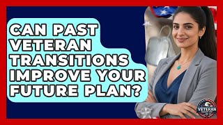 Can Past Veteran Transitions Improve Your Future Plan? - Veteran Community Guide