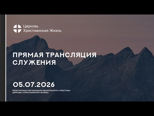 05.07.2026 Прямая трансляция служения Церкви «ХРИСТИАНСКАЯ ЖИЗНЬ»