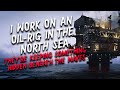 "I work on an oil-rig in the North Sea, There's something hidden beneath the waves." Creepypasta