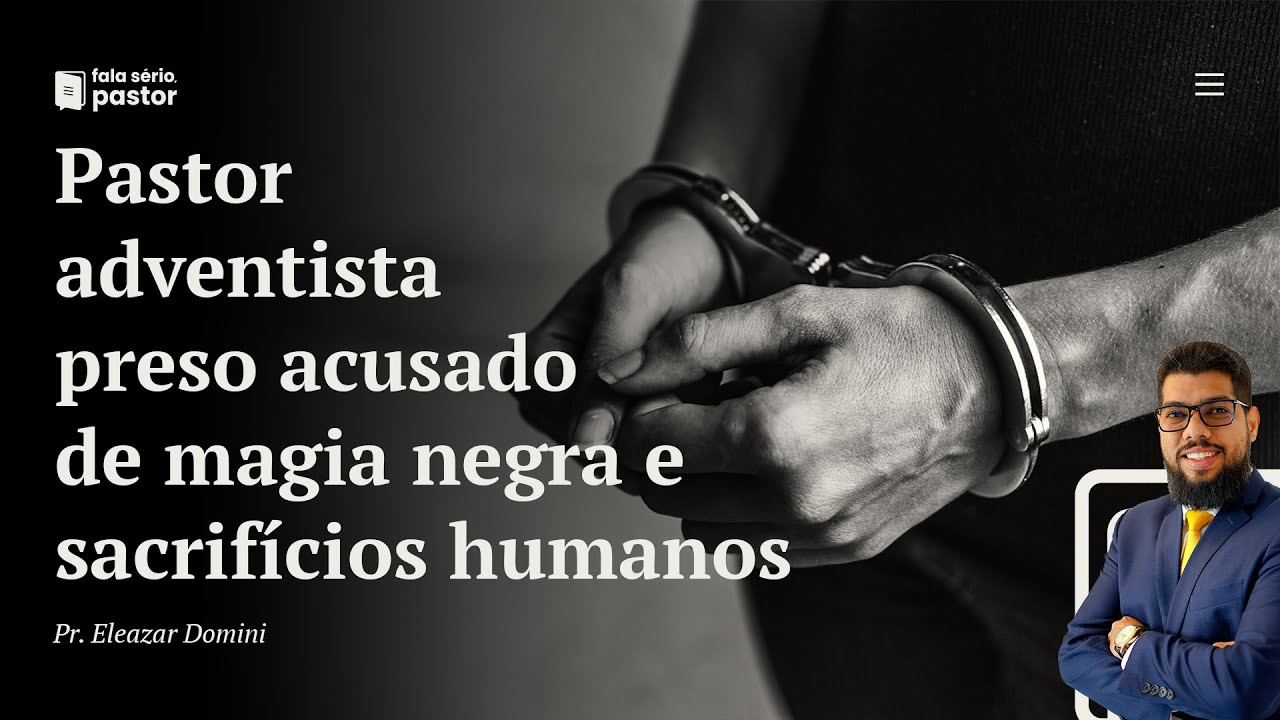 Pastor adventista preso acusado de sacrificar pessoas em rituais religiosos. Perseguição religiosa?