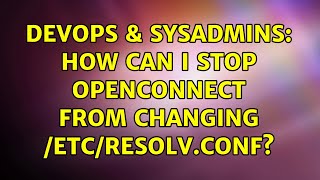 DevOps & SysAdmins: How can I stop openconnect from changing /etc/resolv.conf? (3 Solutions!!)