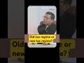 Old tax regime or New tax regime?