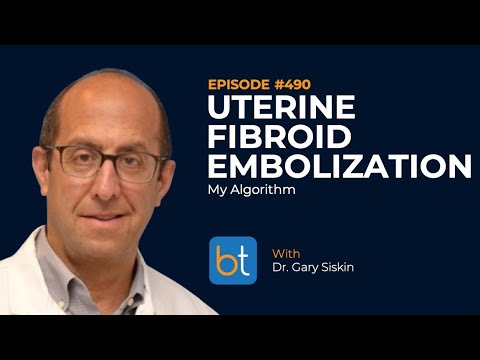 Uterine Fibroid Embolization My Algorithm W Dr Gary Siskin BackTable Podcast Ep 490
