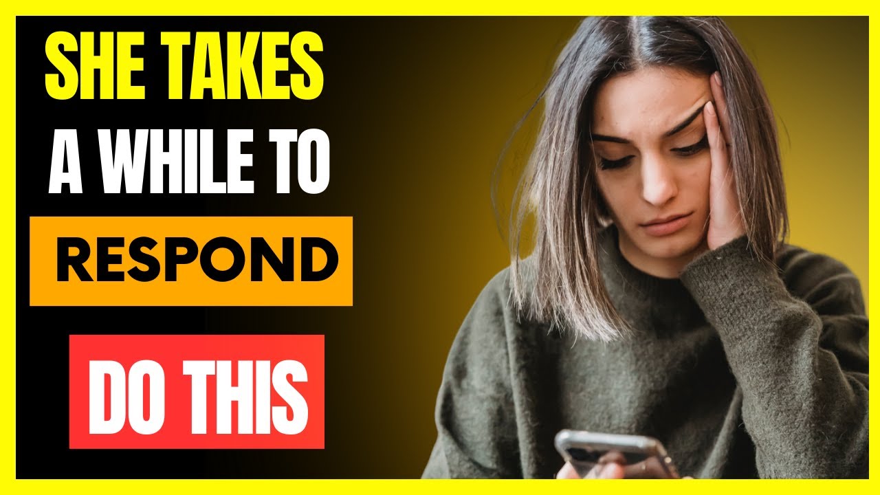 SHE TAKES A LONG TIME TO RESPOND, DO THIS