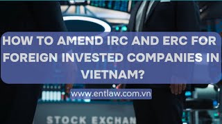 HOW TO AMEND IRC AND ERC FOF FOREIGN INVESTED COMPANIES IN VIETNAM