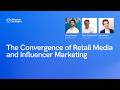The Convergence of Retail Media and Influencer Marketing