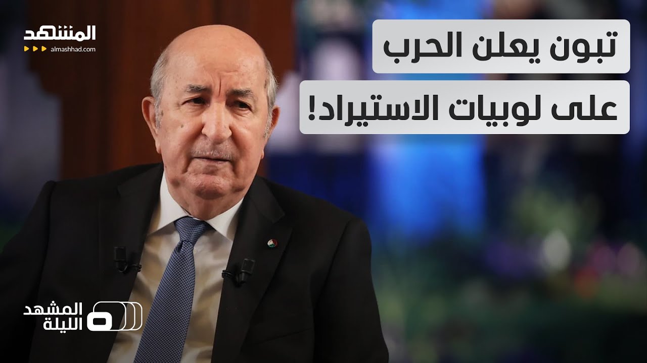 الرئيس الجزائري يستهل ولايته بإعلان الحرب على لوبيات الاستيراد! - المشهد الليلة