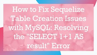 How to Fix Sequelize Table Creation Issues with MySQL: Resolving the "SELECT 1+1 AS result" Error