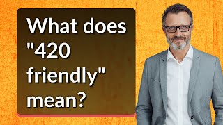 What does "420 friendly" mean?