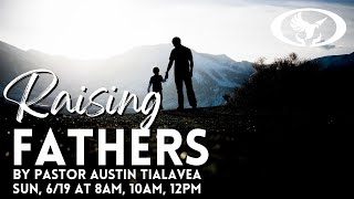 Raising Fathers by Pastor Austin Tialavea (Sunday)