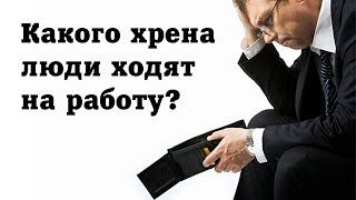 Какого хрена люди ходят на работу?