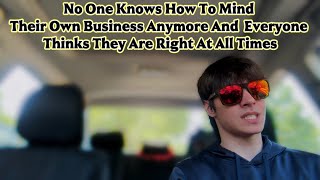 No One Knows How To Mind Their Own Business Anymore And Everyone Thinks They Are Right At All Times
