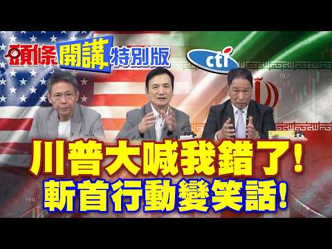 川普大喊我錯了! | 斬首行動變笑話!對伊戰爭一開始就錯得離譜【頭條開講特別版】20261015 @中天電視CtiTv @頭條開講HeadlinesTalk