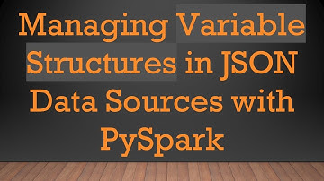 Managing Variable Structures in JSON Data Sources with PySpark