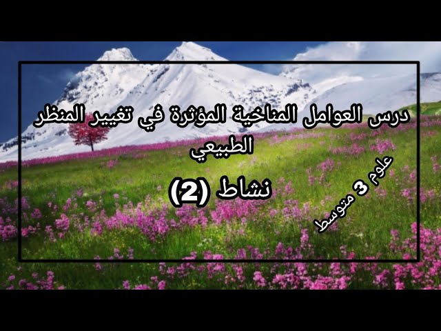 درس 23: اثر العوامل المناخية في تغير المنظر الطبيعي (نشاط2) علوم 3 متوسط