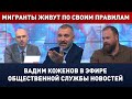 МИГРАНТЫ ЖИВУТ ПО СВОИМ ПРАВИЛАМ! Вадим Коженов в эфире ОСН