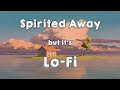 Spirited Away, but it's lofi ~ Still good