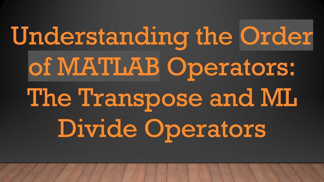 Understanding the Order of MATLAB Operators: The Transpose and ML Divide Operators