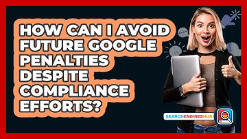 How Can I Avoid Future Google Penalties Despite Compliance Efforts? - SearchEnginesHub.com