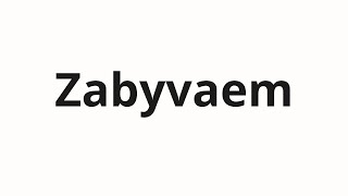 How To Pronounce Zabyvaem Забываем Forget In Russian