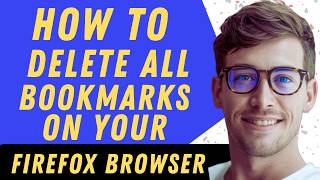 How To Delete All Bookmarks On Firefox - Full Guide