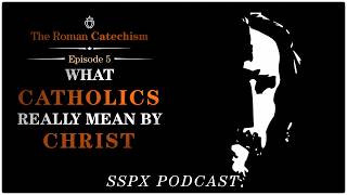 What Catholics Really Mean by Christ - The Roman Catechism - Episode 5