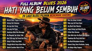 🔥 FULL ALBUM BLUES INDONESIA 2026 | HATI YANG BELUM SEMBUH 💔 20 Lagu Blues Paling Sedih, Viral