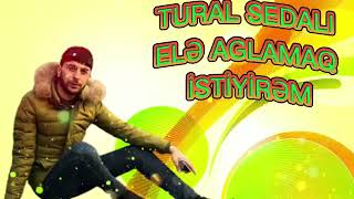 TURAL SEDALI --ELƏ AGLAMAQ İSTEYIREM #2021 Resimi