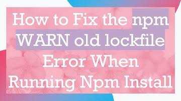 How to Fix the npm WARN old lockfile Error When Running Npm Install