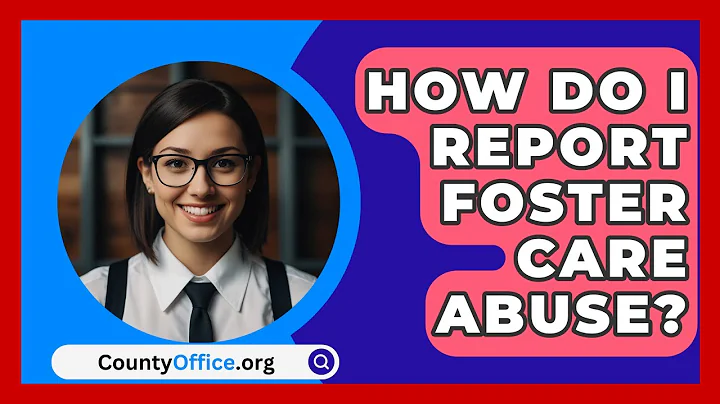 How Do I Report Foster Care Abuse? - CountyOffice.org