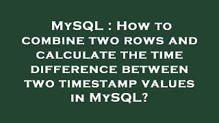 MySQL : How to combine two rows and calculate the time difference between two timestamp values in My