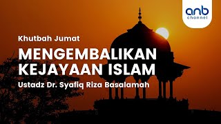 khutbah Jumat Mengembalikan Kejayaan Islam  Ustadz Dr Syafiq Riza Basalamah Ma